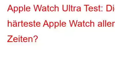 Apple Watch Ultra Test: Die härteste Apple Watch aller Zeiten?