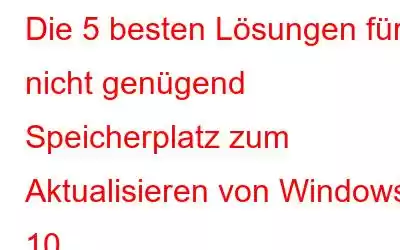 Die 5 besten Lösungen für nicht genügend Speicherplatz zum Aktualisieren von Windows 10