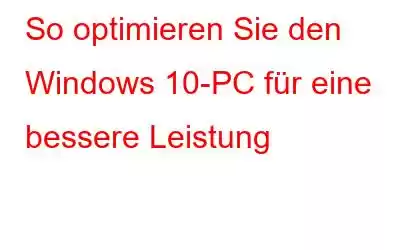 So optimieren Sie den Windows 10-PC für eine bessere Leistung