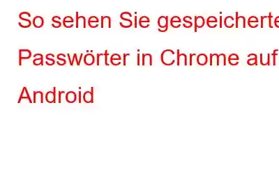 So sehen Sie gespeicherte Passwörter in Chrome auf Android