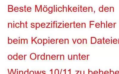 Beste Möglichkeiten, den nicht spezifizierten Fehler beim Kopieren von Dateien oder Ordnern unter Windows 10/11 zu beheben