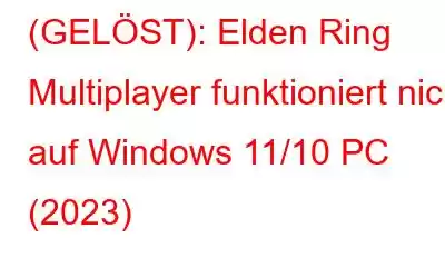 (GELÖST): Elden Ring Multiplayer funktioniert nicht auf Windows 11/10 PC (2023)