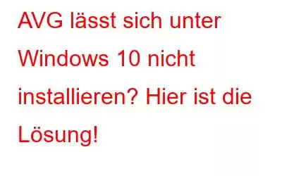 AVG lässt sich unter Windows 10 nicht installieren? Hier ist die Lösung!