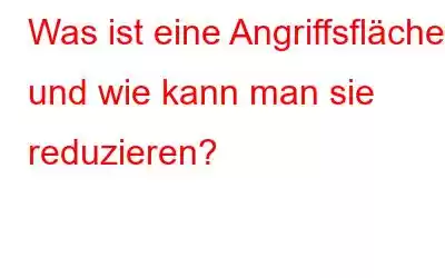 Was ist eine Angriffsfläche und wie kann man sie reduzieren?