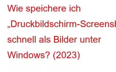 Wie speichere ich „Druckbildschirm-Screenshots“ schnell als Bilder unter Windows? (2023)