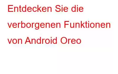 Entdecken Sie die verborgenen Funktionen von Android Oreo