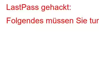 LastPass gehackt: Folgendes müssen Sie tun