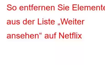 So entfernen Sie Elemente aus der Liste „Weiter ansehen“ auf Netflix