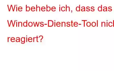 Wie behebe ich, dass das Windows-Dienste-Tool nicht reagiert?