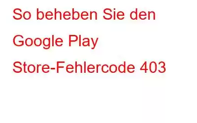 So beheben Sie den Google Play Store-Fehlercode 403