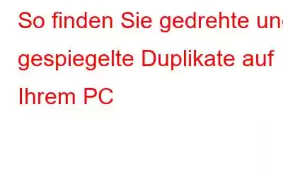 So finden Sie gedrehte und gespiegelte Duplikate auf Ihrem PC