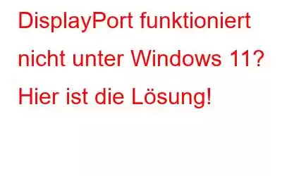 DisplayPort funktioniert nicht unter Windows 11? Hier ist die Lösung!