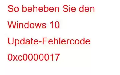 So beheben Sie den Windows 10 Update-Fehlercode 0xc0000017