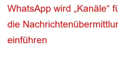 WhatsApp wird „Kanäle“ für die Nachrichtenübermittlung einführen