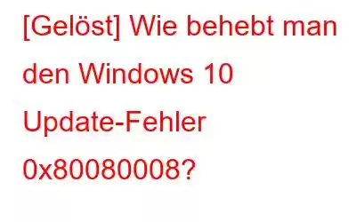 [Gelöst] Wie behebt man den Windows 10 Update-Fehler 0x80080008?