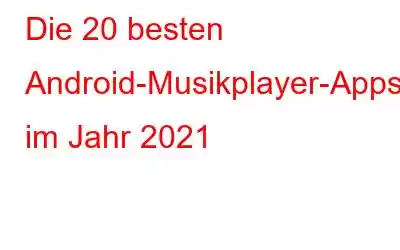 Die 20 besten Android-Musikplayer-Apps im Jahr 2021