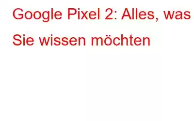 Google Pixel 2: Alles, was Sie wissen möchten