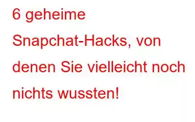 6 geheime Snapchat-Hacks, von denen Sie vielleicht noch nichts wussten!