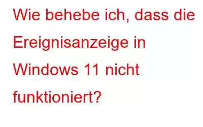 Wie behebe ich, dass die Ereignisanzeige in Windows 11 nicht funktioniert?