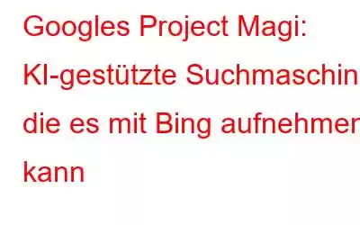 Googles Project Magi: KI-gestützte Suchmaschine, die es mit Bing aufnehmen kann