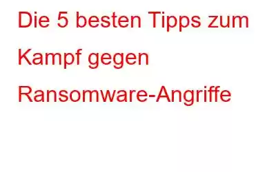 Die 5 besten Tipps zum Kampf gegen Ransomware-Angriffe