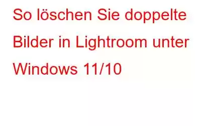 So löschen Sie doppelte Bilder in Lightroom unter Windows 11/10