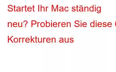 Startet Ihr Mac ständig neu? Probieren Sie diese 6 Korrekturen aus