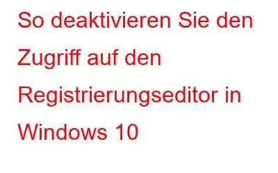 So deaktivieren Sie den Zugriff auf den Registrierungseditor in Windows 10