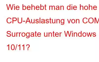 Wie behebt man die hohe CPU-Auslastung von COM Surrogate unter Windows 10/11?