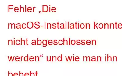 Fehler „Die macOS-Installation konnte nicht abgeschlossen werden“ und wie man ihn behebt