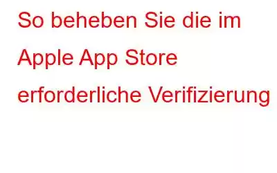 So beheben Sie die im Apple App Store erforderliche Verifizierung