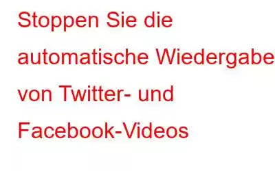 Stoppen Sie die automatische Wiedergabe von Twitter- und Facebook-Videos