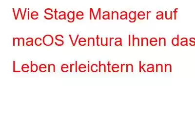 Wie Stage Manager auf macOS Ventura Ihnen das Leben erleichtern kann