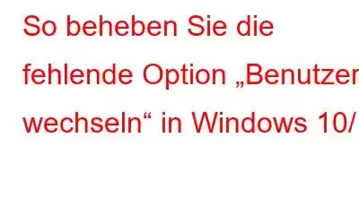 So beheben Sie die fehlende Option „Benutzer wechseln“ in Windows 10/11