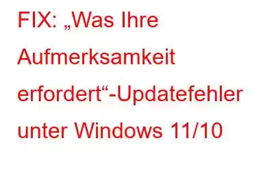 FIX: „Was Ihre Aufmerksamkeit erfordert“-Updatefehler unter Windows 11/10