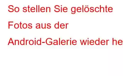 So stellen Sie gelöschte Fotos aus der Android-Galerie wieder her