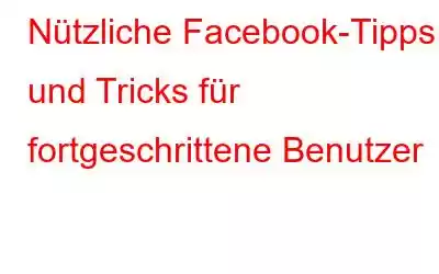 Nützliche Facebook-Tipps und Tricks für fortgeschrittene Benutzer