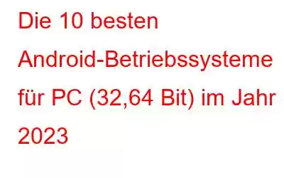 Die 10 besten Android-Betriebssysteme für PC (32,64 Bit) im Jahr 2023