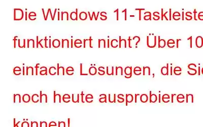 Die Windows 11-Taskleiste funktioniert nicht? Über 10 einfache Lösungen, die Sie noch heute ausprobieren können!