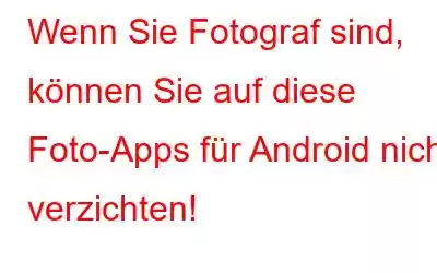 Wenn Sie Fotograf sind, können Sie auf diese Foto-Apps für Android nicht verzichten!