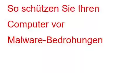 So schützen Sie Ihren Computer vor Malware-Bedrohungen