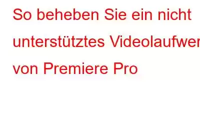 So beheben Sie ein nicht unterstütztes Videolaufwerk von Premiere Pro