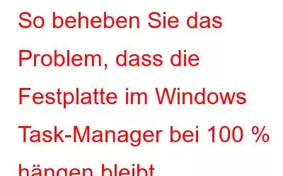 So beheben Sie das Problem, dass die Festplatte im Windows Task-Manager bei 100 % hängen bleibt