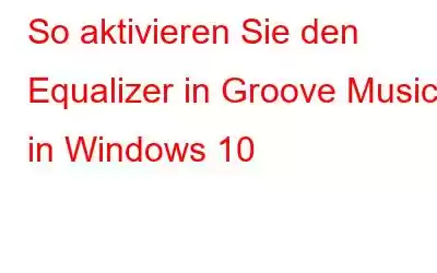 So aktivieren Sie den Equalizer in Groove Music in Windows 10