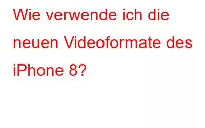 Wie verwende ich die neuen Videoformate des iPhone 8?