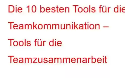 Die 10 besten Tools für die Teamkommunikation – Tools für die Teamzusammenarbeit