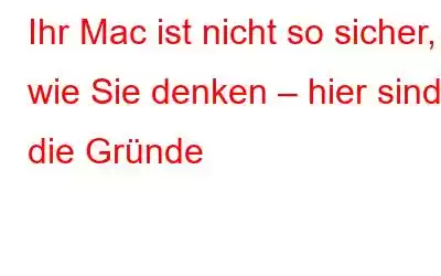 Ihr Mac ist nicht so sicher, wie Sie denken – hier sind die Gründe