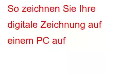 So zeichnen Sie Ihre digitale Zeichnung auf einem PC auf