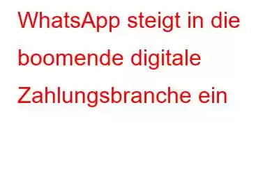 WhatsApp steigt in die boomende digitale Zahlungsbranche ein