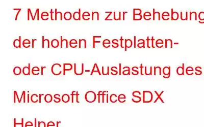 7 Methoden zur Behebung der hohen Festplatten- oder CPU-Auslastung des Microsoft Office SDX Helper